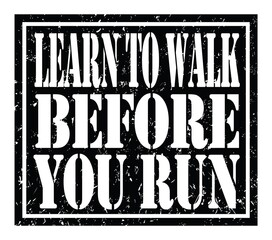 LEARN TO WALK BEFORE YOU RUN, text written on black stamp sign