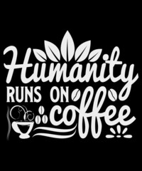 Humanity runs on coffee typography shirt designs.