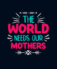 The world needs our mothers Mother t-shirt, Mother Day T-shirt