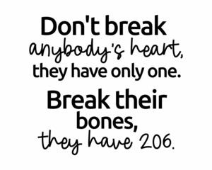 Don't break anybody's heart, they have only one. Break their bones, they have 206. - Funny quote lettering inscription with white Background