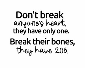 Don't break anyone's heart, they have only one. Break their bones, they have 206. - Funny quote lettering inscription with white Background