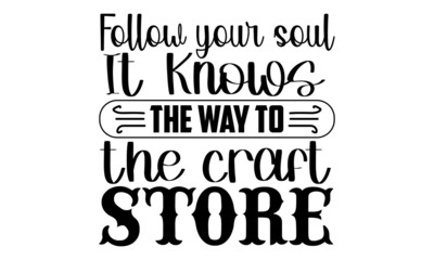 Follow your soul it knows the way to the craft store- Craft t-shirt design, Hand drawn lettering phrase, Calligraphy t-shirt design, Isolated on white background, Handwritten vector sign, SVG, EPS 10