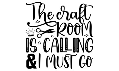 The craft room is calling and I must go- Craft t-shirt design, Hand drawn lettering phrase, Calligraphy t-shirt design, Isolated on white background, Handwritten vector sign, SVG, EPS 10