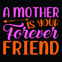 A mother is your forever friend, happy mothers day with typography for t shirt print