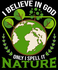 I believe in God, only I spell it Nature 
T-shirt design for Earth day lovers