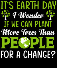 It’s Earth day. I wonder if we can plant more trees than people for a change.  T-shirt design for Earth day lovers