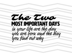"The Two Most Important Days In Your Life are The Day You are Born and The Day You Find Out Why". Inspirational and Motivational Quotes Vector. Suitable For All Needs Both Digital and Print.