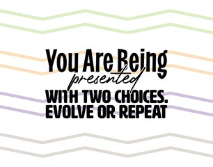 "You Are Being Presented With Two Choice. Evolve or Repeat". Inspirational and Motivational Quotes Vector. Suitable for Cutting Sticker, Poster, Vinyl, Decals, Card, T-Shirt, Mug and Other.