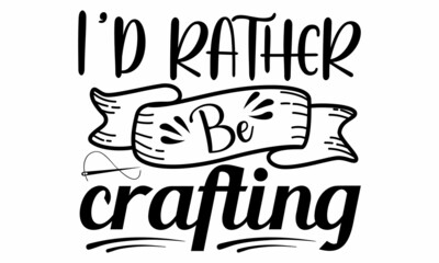 I'd rather be crafting- Craft t-shirt design, Hand drawn lettering phrase, Calligraphy t-shirt design, Isolated on white background, Handwritten vector sign, SVG, EPS 10