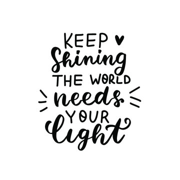 Keep shining the world needs your light. Religious phrase. Mental health affirmation quote. Hand lettering, psychology depression awareness. Handwritten positive self-care motivational saying.