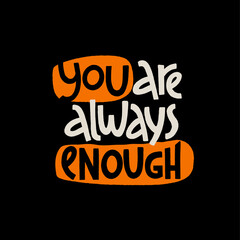 You are always enough. Mental health slogan stylized typography.