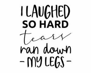 I laughed so hard tears ran down my legs - Funny quote lettering inscription with white Background