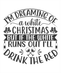 I'm Dreaming of A White Christmas but if the white runs out I'll drink the red Saying Christmas Holiday Saying in a Banner