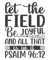 Let the Field Be Joyful and all that is in it psalm 96:12
