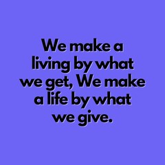Motivational Quotes - we make a living by what we get, we make a life by what we give.