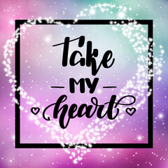 Fototapeta na wymiar Take my heart. Romantic handwritten lettering on space background. illustration for posters, cards and much more