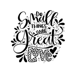 Do small things with great love, hand drawn typography poster. T shirt hand lettered calligraphic design. Inspirational vector typography