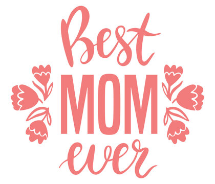 Best mom ever. Lettering and vector flowers for Mother's Day cards, posters, t-shirt prints