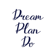 Dream. Plan. Do. Hand drawn vector lettering quote.  Positive, motivate, inspiring phrase on a white background