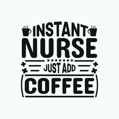 Instant nurse just add coffee - Nurse typographic lettering quotes design vector.