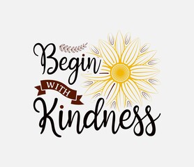 Begin With Kindness lettering, sunflower motivational quote for print, poster, card, t-shirt, mug and much more