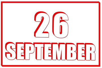 3d calendar with the date of 26 September on white background with red frame. 3D text. Illustration.