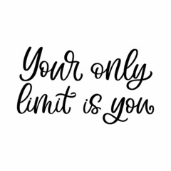 Hand drawn lettering quote. The inscription: Your only limit is you. Perfect design for greeting cards, posters, T-shirts, banners, print invitations.