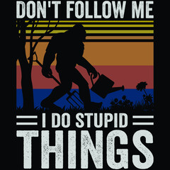 Don't follow me i do stupid things A Bigfoot Real Gardening lover 
