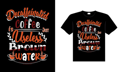 Decaffeinated coffee is just useless brown water Coffee Typography T-shirt Design