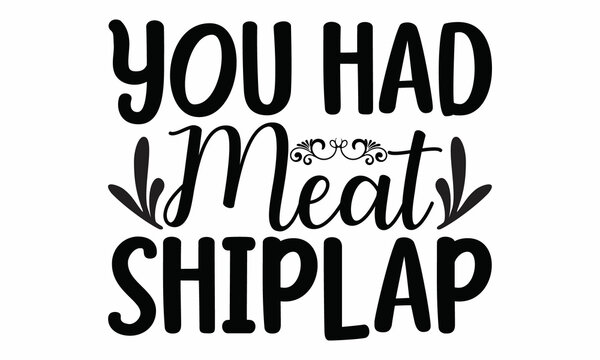 You Had Meat Shiplap -  Vector With Hand-drawn Lettering.
