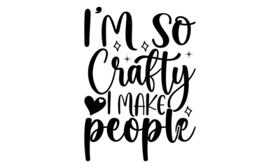I'm so crafty I make people- Crafter Life t-shirt design, Hand drawn lettering phrase, Calligraphy t-shirt design, Isolated on white background, Handwritten vector sign, SVG, EPS 10