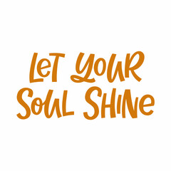 Hand drawn lettering quote. The inscription: Let your soul shine. Perfect design for greeting cards, posters, T-shirts, banners, print invitations.