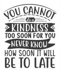 Fototapeta premium You Cannot Do a Kindness Too Soon For You Never Know How Soon It Will Be To Late SVG T-Shirt Design.