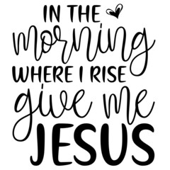 In The Morning Where I Rise Give Me Jesus