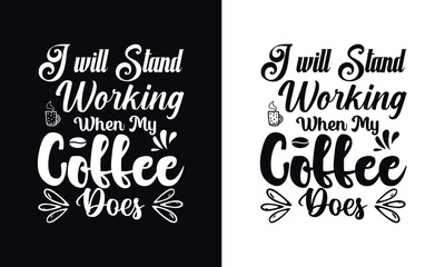 I will stand working when my coffee does. Typography coffee t shirt design template. Typography coffee poster design vector template.