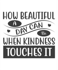 How beautiful a day can be when kindness touches it typography vector t shirt design.