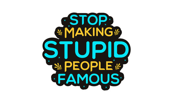 Stop making stupid people famous typraphy, t shirt design.