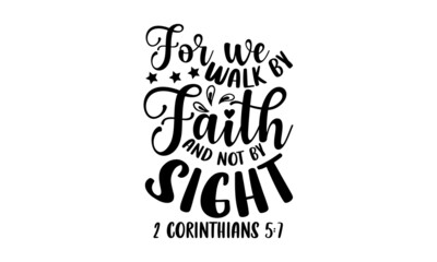 For we walk by faith and not by sight 2 corinthians 5:7 - Scripture t shirt design, svg eps Files for Cutting, Handmade calligraphy vector illustration, Hand written vector sign, svg