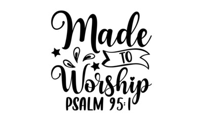 Made to worship psalm 95:1 - Scripture t shirt design, svg eps Files for Cutting, Handmade calligraphy vector illustration, Hand written vector sign, svg