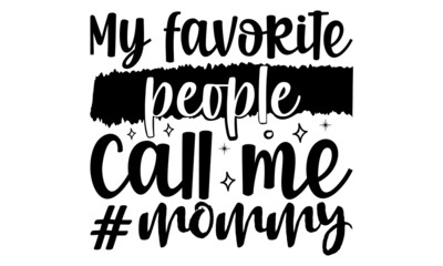 My favorite people call me mommy- Mother's day t-shirt design, Hand drawn lettering phrase, Calligraphy t-shirt design, Isolated on white background, Handwritten vector sign, SVG, EPS 10