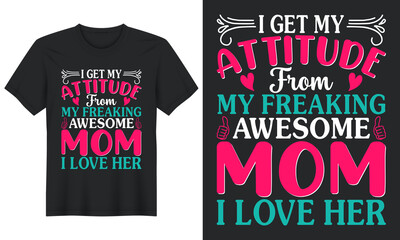 I Get My Attitude from My Freaking Awesome Mom I Love Her, T Shirt Design, Mother's Day T Shirt Design