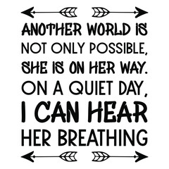 Another world is not only possible, she is on her way. On a quiet day, I can hear her breathing. Vector Quote

