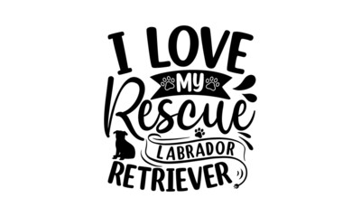 I love my rescue labrador retriever, Vector typography illustration with lettering quote, dog dad, typography lettering design, printing for banner, poster, mug etc