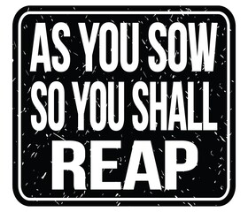 AS YOU SOW SO YOU SHALL REAP, words on black stamp sign