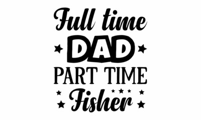 Full time dad part time fisher SVG Craft Design.