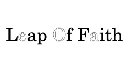 Leap Of Faith is written isolated on a simple plain background in a Fancy trendy style with some letters missing.
