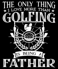 The only thing I love more than golfing is being a father typography logo t-shirt design, unique and trendy, apparel, and other merchandise. Print for t-shirt, hoodie, mug, poster, label, etc.