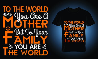 o the world you are a mother but to your family you are the world