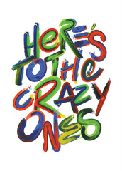 Creative typography design of the text "Here's to the crazy ones". Handwritten hand drawn with paint strokes graffiti style. Salute cheers to the awesome people. Multicolored Poster print design.