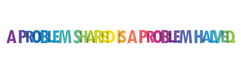 A PROBLEM SHARED IS A PROBLEM HALVED. colorful vector slogan